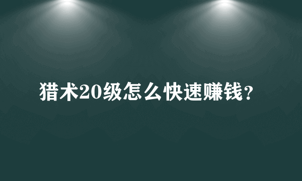 猎术20级怎么快速赚钱？