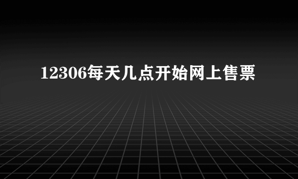 12306每天几点开始网上售票