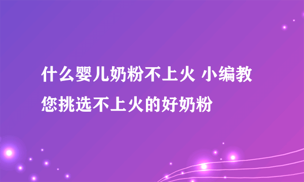 什么婴儿奶粉不上火 小编教您挑选不上火的好奶粉