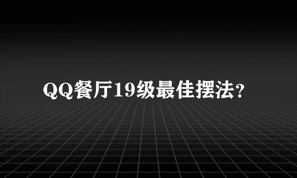 QQ餐厅19级最佳摆法？