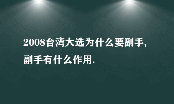 2008台湾大选为什么要副手,副手有什么作用.