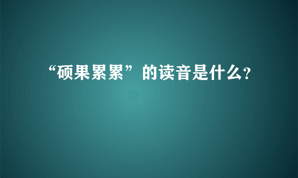 “硕果累累”的读音是什么？