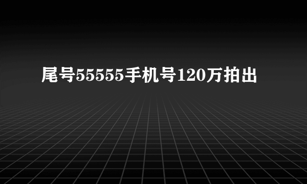 尾号55555手机号120万拍出