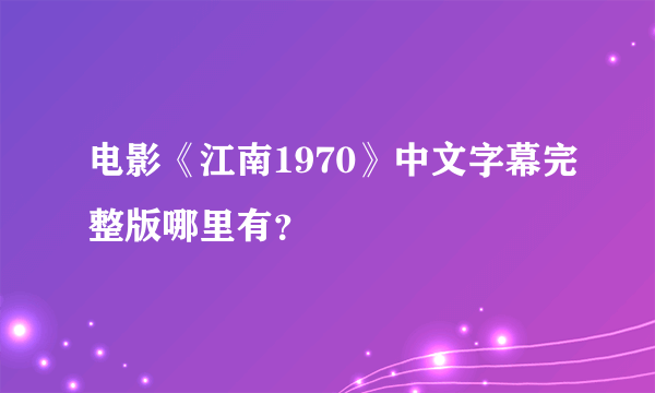 电影《江南1970》中文字幕完整版哪里有？