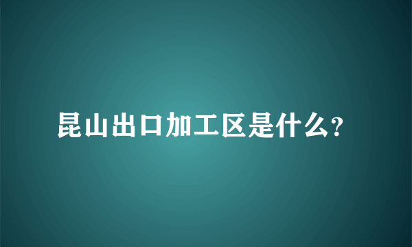 昆山出口加工区是什么？