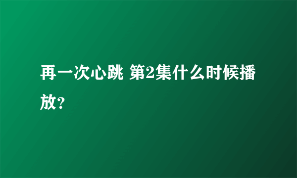 再一次心跳 第2集什么时候播放？