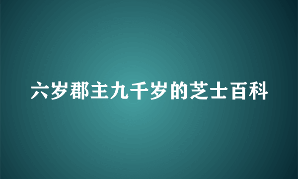 六岁郡主九千岁的芝士百科