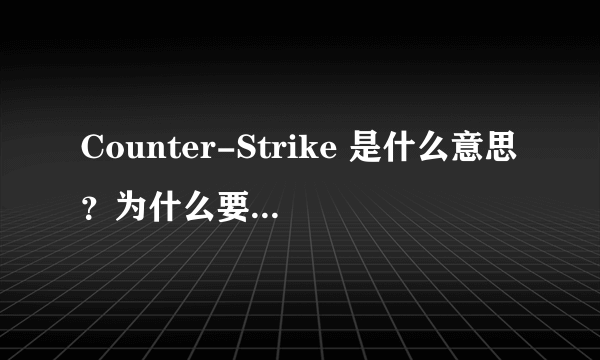 Counter-Strike 是什么意思？为什么要叫他反恐精英？