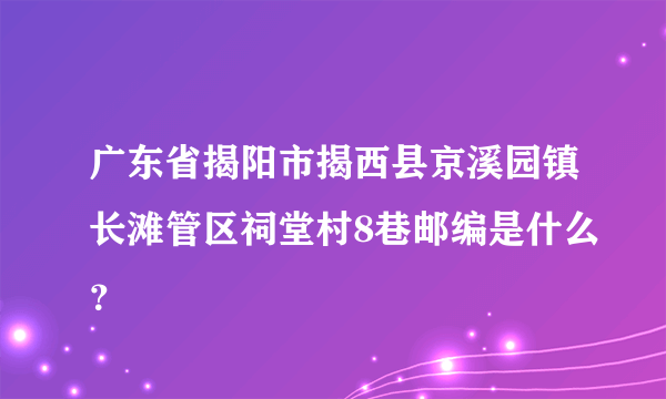 广东省揭阳市揭西县京溪园镇长滩管区祠堂村8巷邮编是什么？