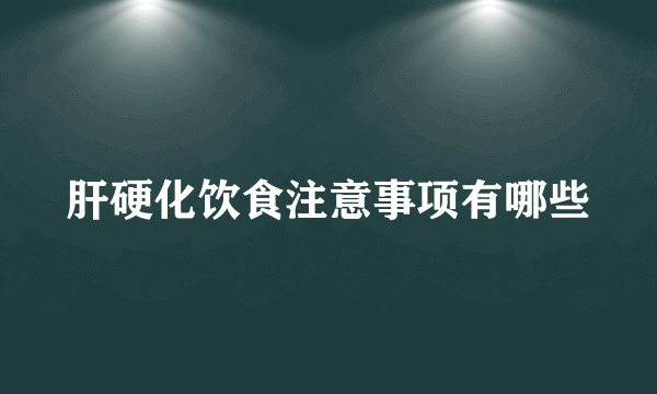 肝硬化饮食注意事项有哪些