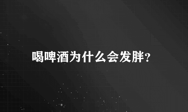 喝啤酒为什么会发胖？