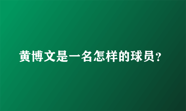 黄博文是一名怎样的球员？