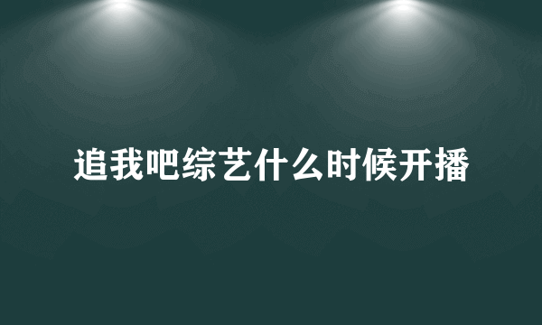 追我吧综艺什么时候开播