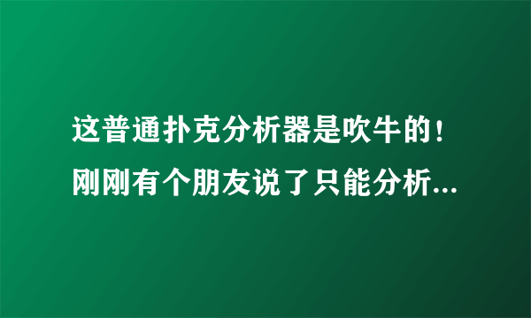 这普通扑克分析器是吹牛的！刚刚有个朋友说了只能分析加工过的扑克！