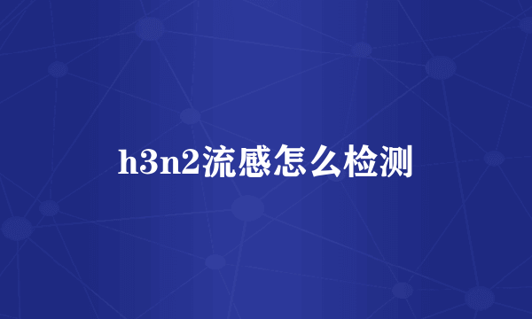 h3n2流感怎么检测