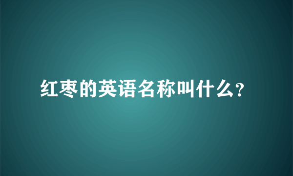 红枣的英语名称叫什么？