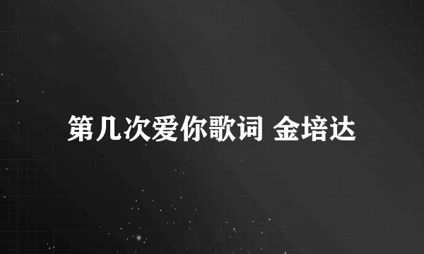 第几次爱你歌词 金培达