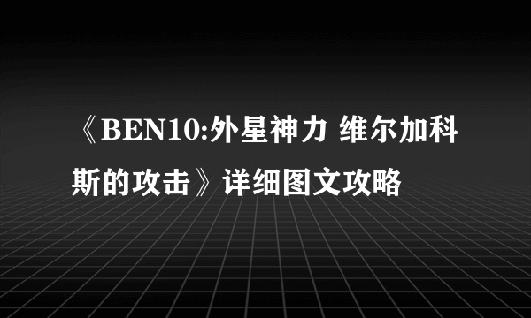 《BEN10:外星神力 维尔加科斯的攻击》详细图文攻略