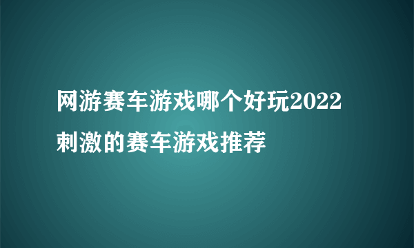 网游赛车游戏哪个好玩2022 刺激的赛车游戏推荐