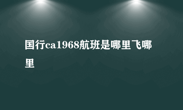 国行ca1968航班是哪里飞哪里