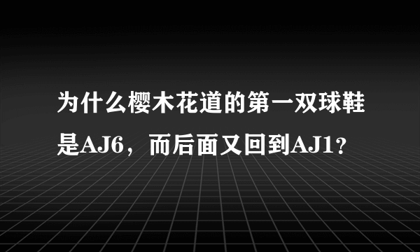 为什么樱木花道的第一双球鞋是AJ6，而后面又回到AJ1？