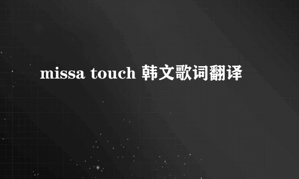 missa touch 韩文歌词翻译