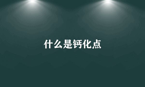 什么是钙化点