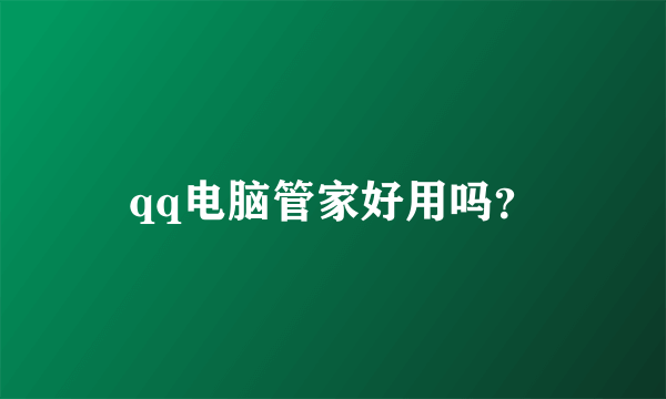 qq电脑管家好用吗？