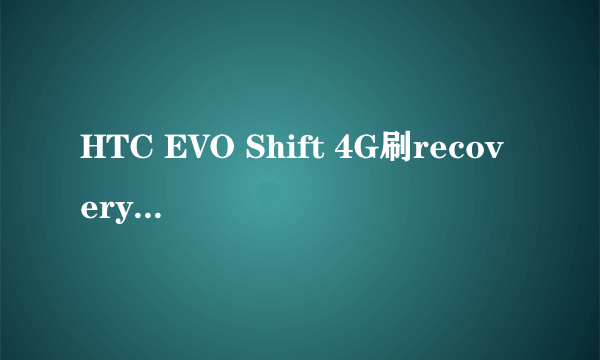 HTC EVO Shift 4G刷recovery+详细图文刷机教程