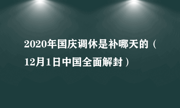 2020年国庆调休是补哪天的（12月1日中国全面解封）