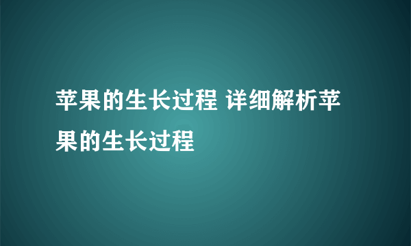 苹果的生长过程 详细解析苹果的生长过程