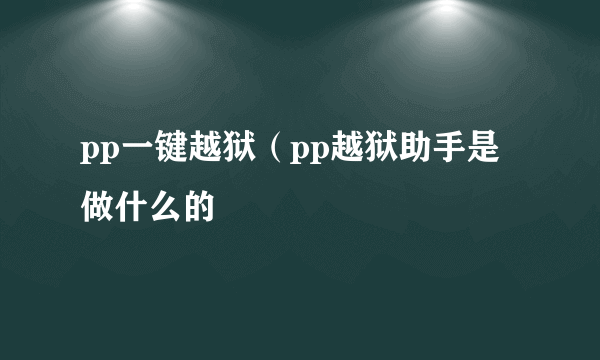 pp一键越狱（pp越狱助手是做什么的