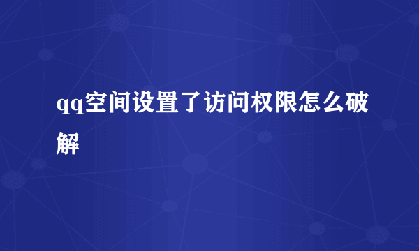 qq空间设置了访问权限怎么破解