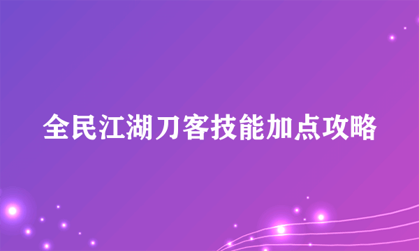 全民江湖刀客技能加点攻略