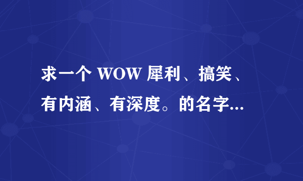 求一个 WOW 犀利、搞笑、有内涵、有深度。的名字。（狼人战士）