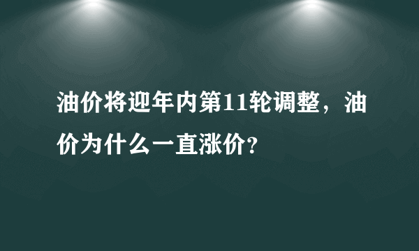 油价将迎年内第11轮调整，油价为什么一直涨价？