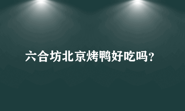 六合坊北京烤鸭好吃吗？