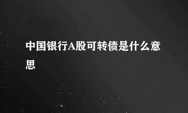 中国银行A股可转债是什么意思