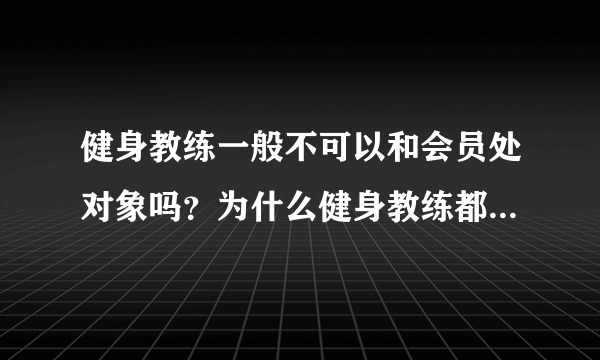 健身教练一般不可以和会员处对象吗？为什么健身教练都要结完婚才可以和女孩相处