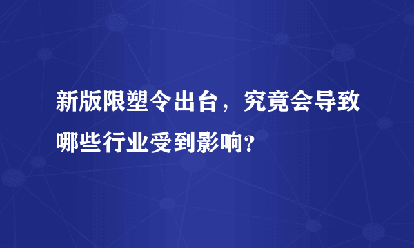 新版限塑令出台，究竟会导致哪些行业受到影响？