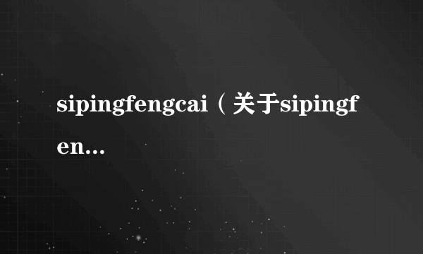 sipingfengcai（关于sipingfengcai的介绍）