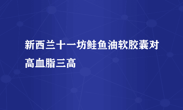 新西兰十一坊鲑鱼油软胶囊对高血脂三高