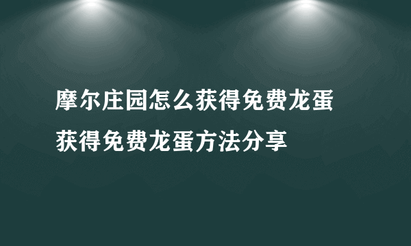 摩尔庄园怎么获得免费龙蛋 获得免费龙蛋方法分享