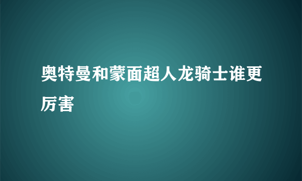 奥特曼和蒙面超人龙骑士谁更厉害