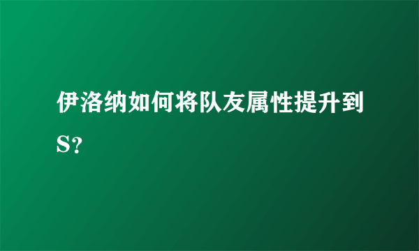 伊洛纳如何将队友属性提升到S？