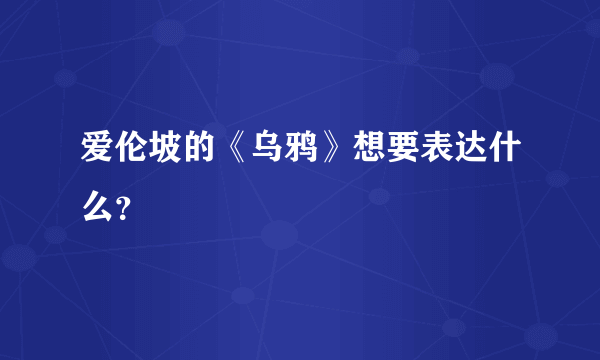 爱伦坡的《乌鸦》想要表达什么？