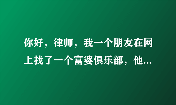 你好，律师，我一个朋友在网上找了一个富婆俱乐部，他有点困难逼不得已想找富婆帮助，可这个富婆俱乐部，在我朋友还没有见到富婆的情况下先收取了300的入会费，然后说富婆来了之后又收取了1200的提成，接着又收取了2000的相当于保证金！给他们汇过去之后，又说要3000的保密费，我朋友感觉不对剩下的3000没汇给他们，接着要求他们退款，刚开始说三天以后退，又说一个月，到现在还没退款，我想问一下律师，这算是诈骗了吧