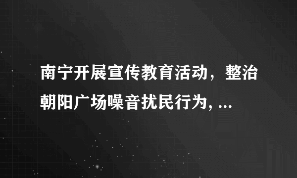 南宁开展宣传教育活动，整治朝阳广场噪音扰民行为, 你怎么看？