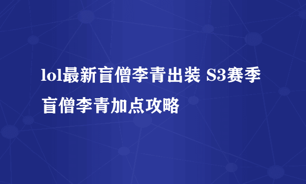 lol最新盲僧李青出装 S3赛季盲僧李青加点攻略