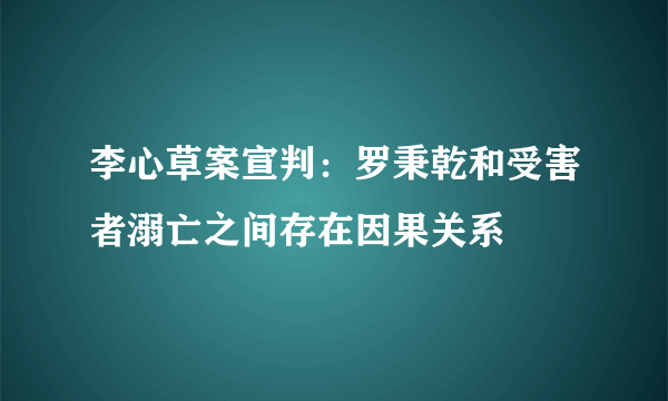 李心草案宣判：罗秉乾和受害者溺亡之间存在因果关系